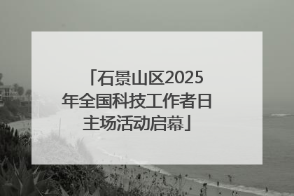 石景山区2025年全国科技工作者日主场活动启幕