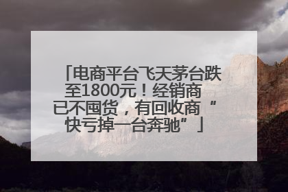 电商平台飞天茅台跌至1800元！经销商已不囤货，有回收商“快亏掉一台奔驰”
