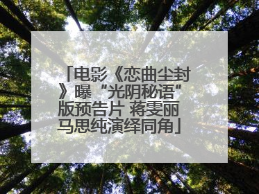 电影《恋曲尘封》曝“光阴秘语”版预告片 蒋雯丽马思纯演绎同角