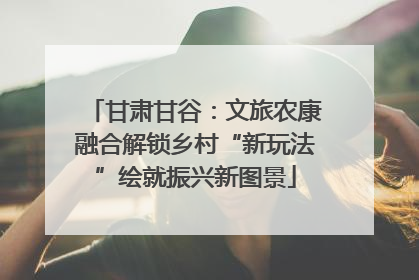 甘肃甘谷：文旅农康融合解锁乡村“新玩法”绘就振兴新图景