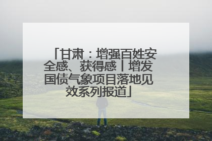 甘肃：增强百姓安全感、获得感丨增发国债气象项目落地见效系列报道