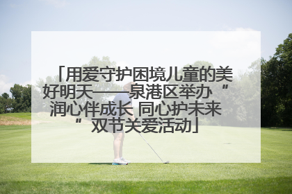 用爱守护困境儿童的美好明天——泉港区举办“润心伴成长 同心护未来”双节关爱活动