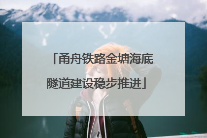 甬舟铁路金塘海底隧道建设稳步推进