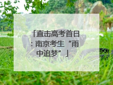 直击高考首日：南京考生“雨中追梦”