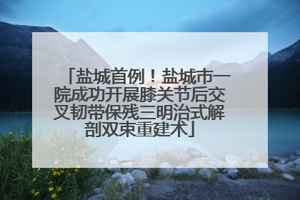 盐城首例！盐城市一院成功开展膝关节后交叉韧带保残三明治式解剖双束重建术