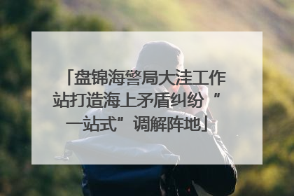盘锦海警局大洼工作站打造海上矛盾纠纷“一站式”调解阵地