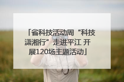省科技活动周“科技潇湘行”走进平江 开展120场主题活动