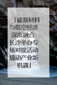 碳基材料与低空经济深度融合 长沙举办专场对接活动撬动产业新机遇