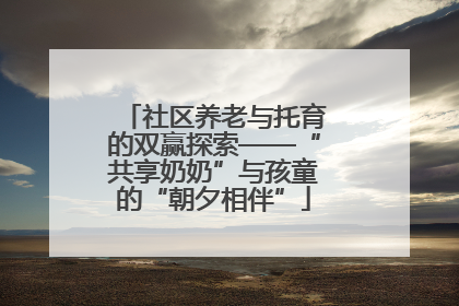 社区养老与托育的双赢探索——“共享奶奶”与孩童的“朝夕相伴”