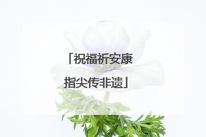 祝福祈安康 指尖传非遗