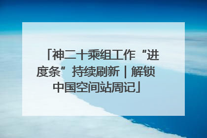 神二十乘组工作“进度条”持续刷新｜解锁中国空间站周记