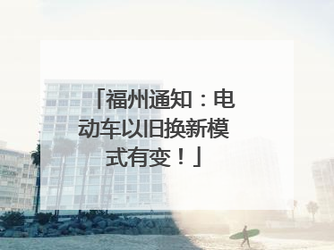 福州通知：电动车以旧换新模式有变！