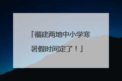 福建两地中小学寒暑假时间定了！