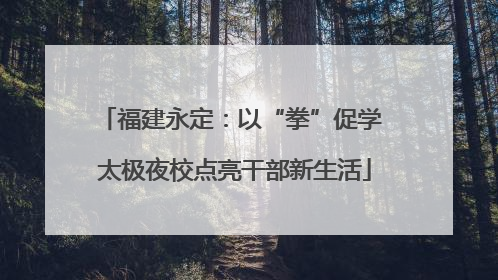 福建永定：以“拳”促学 太极夜校点亮干部新生活