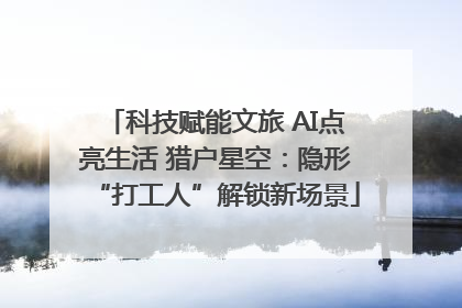 科技赋能文旅 AI点亮生活 猎户星空：隐形“打工人”解锁新场景