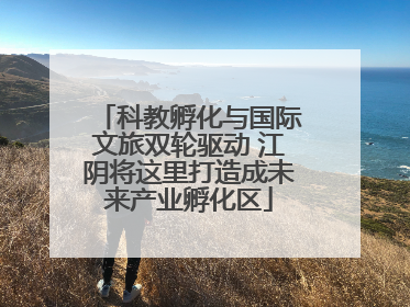科教孵化与国际文旅双轮驱动 江阴将这里打造成未来产业孵化区
