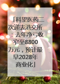 科望医药二次递表港交所：去年净亏收窄至8800万元，预计最早2028年商业化