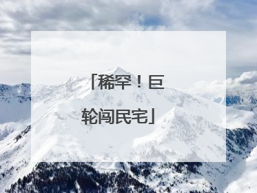 稀罕！巨轮闯民宅