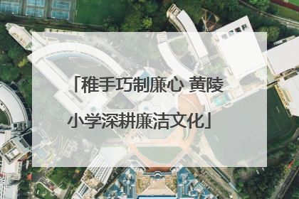 稚手巧制廉心 黄陵小学深耕廉洁文化