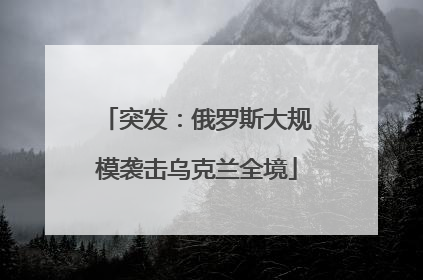 突发：俄罗斯大规模袭击乌克兰全境