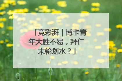 竞彩湃｜博卡青年大胜不易，拜仁末轮划水？