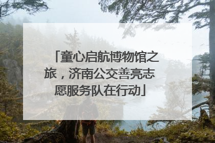 童心启航博物馆之旅，济南公交善亮志愿服务队在行动
