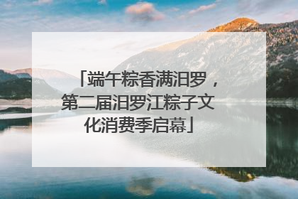 端午粽香满汨罗，第二届汨罗江粽子文化消费季启幕