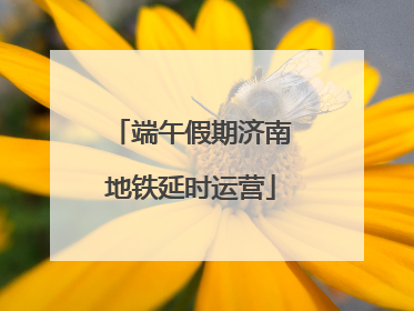 端午假期济南地铁延时运营