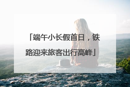 端午小长假首日，铁路迎来旅客出行高峰