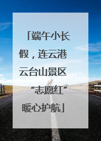 端午小长假，连云港云台山景区“志愿红”暖心护航