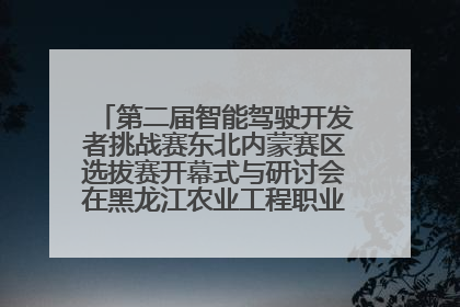 第二届智能驾驶开发者挑战赛东北内蒙赛区选拔赛开幕式与研讨会在黑龙江农业工程职业学院成功举行