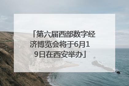 第六届西部数字经济博览会将于6月19日在西安举办