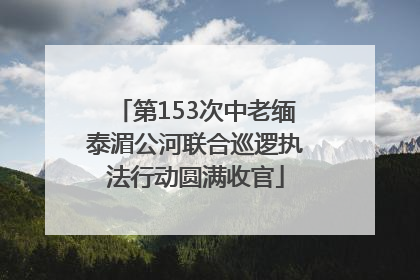 第153次中老缅泰湄公河联合巡逻执法行动圆满收官