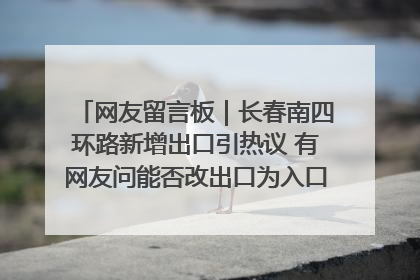 网友留言板｜长春南四环路新增出口引热议 有网友问能否改出口为入口？官方回应来了