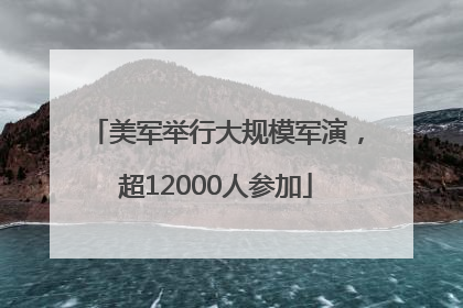 美军举行大规模军演，超12000人参加