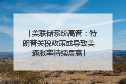 美联储系统高管：特朗普关税政策或导致美通胀率持续居高