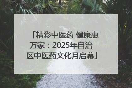 精彩中医药 健康惠万家：2025年自治区中医药文化月启幕