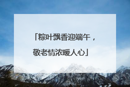 粽叶飘香迎端午，敬老情浓暖人心