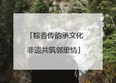 粽香传韵承文化 非遗共筑邻里情
