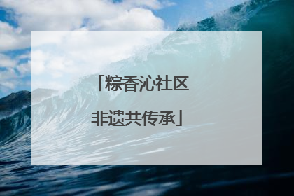 粽香沁社区 非遗共传承