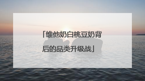 维他奶白桃豆奶背后的品类升级战