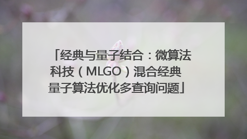 经典与量子结合：微算法科技（MLGO）混合经典量子算法优化多查询问题