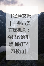 经验交流｜兰州市委直属机关：突出政治引领 抓好学习教育