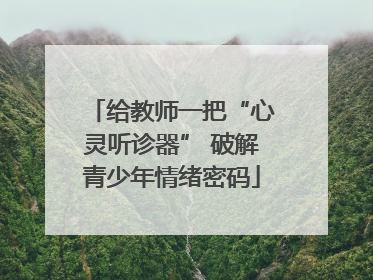 给教师一把“心灵听诊器” 破解青少年情绪密码
