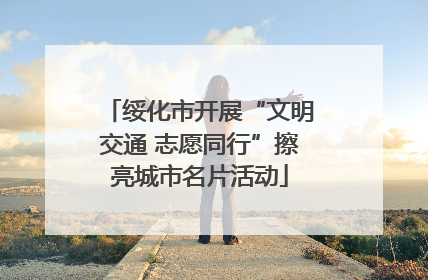 绥化市开展“文明交通 志愿同行”擦亮城市名片活动
