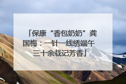 保康“香包奶奶”龚国梅：一针一线绣端午 三十余载记芳香