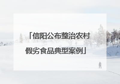 信阳公布整治农村假劣食品典型案例