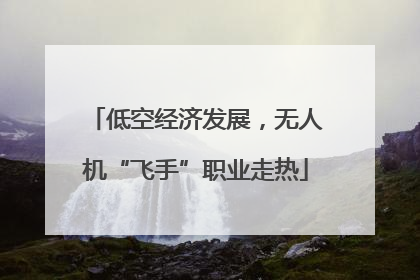 低空经济发展，无人机“飞手”职业走热
