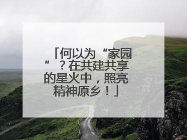 何以为“家园”？在共建共享的星火中，照亮精神原乡！