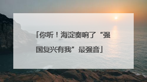 你听！海淀奏响了“强国复兴有我”最强音